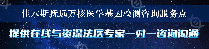 佳木斯抚远万核医学基因检测咨询服务点